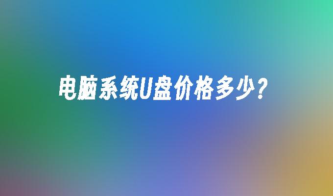 电脑系统U盘价格多少？
