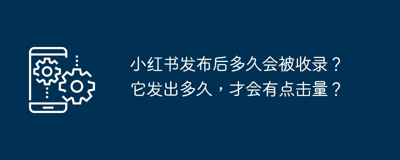 小红书发布后多久会被索引？它发布多久后才会有点击量？