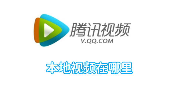 在哪里可以找到腾讯视频的本地视频？