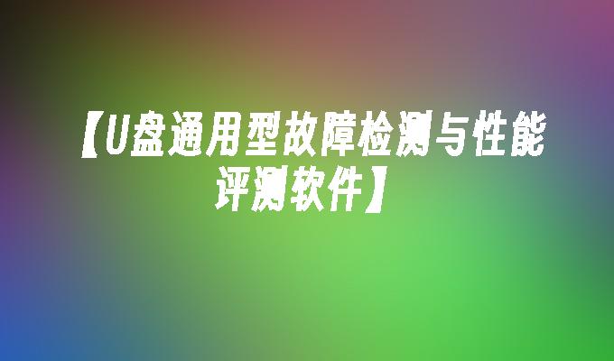 【U盘通用型故障检测与性能评测软件】