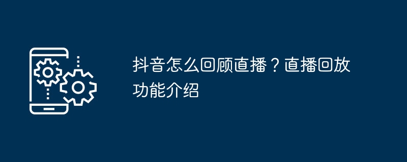 抖音怎么回顾直播？直播回放功能介绍