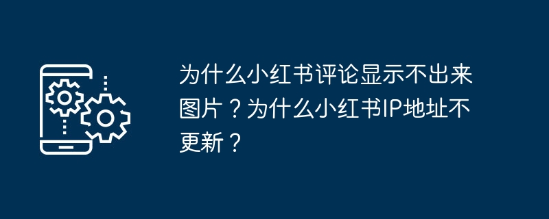 为什么小红书评论显示不出来图片?为什么小红书IP地址不更新?