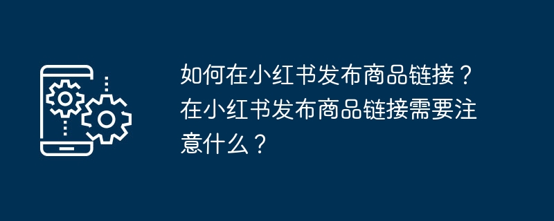 小红书如何分享商品链接？分享商品链接要注意什么？