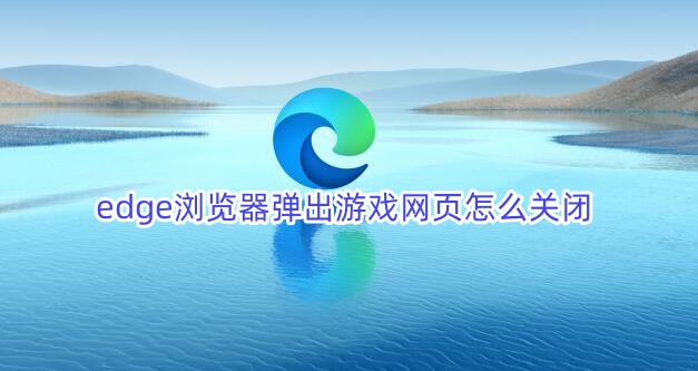 如何停止Edge浏览器自动打开游戏网页？