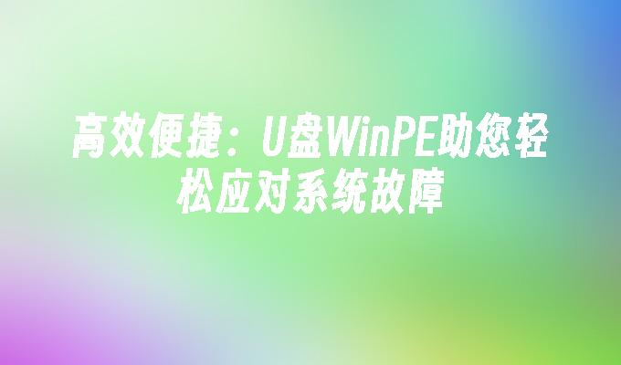 应对系统故障：利用U盘WinPE轻松高效解决