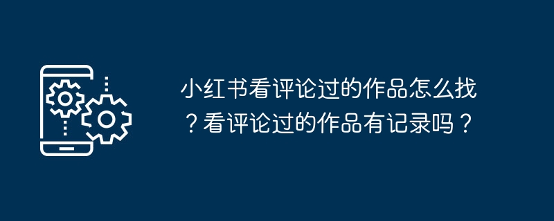 查找在小红书上评论过的作品的方式有哪些？评论过的作品在小红书上是否有记录？