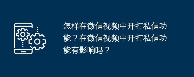 怎样在微信视频中开打私信功能?在微信视频中开打私信功能有影响吗?