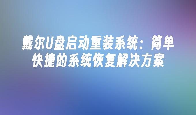 恢复系统轻松解决：戴尔U盘启动重装系统