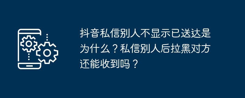 为什么在抖音私信别人会没有送达提示？被拉黑后还能收到私信吗？