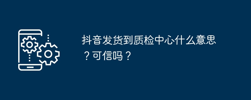 抖音订单进入质检中心代表什么？可靠吗？