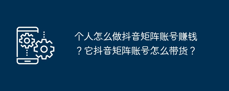 如何在抖音上利用矩阵账号赚钱？如何让抖音矩阵账号带货？