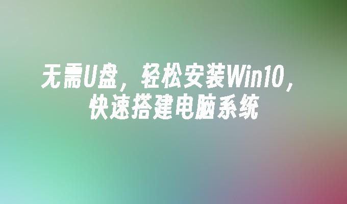无需外插设备，方便安装Windows 10系统，快捷完成电脑配置