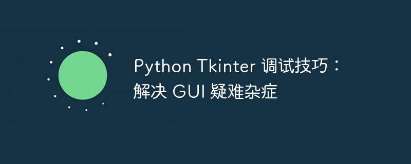 Python Tkinter 调试技巧:解决 GUI 疑难杂症