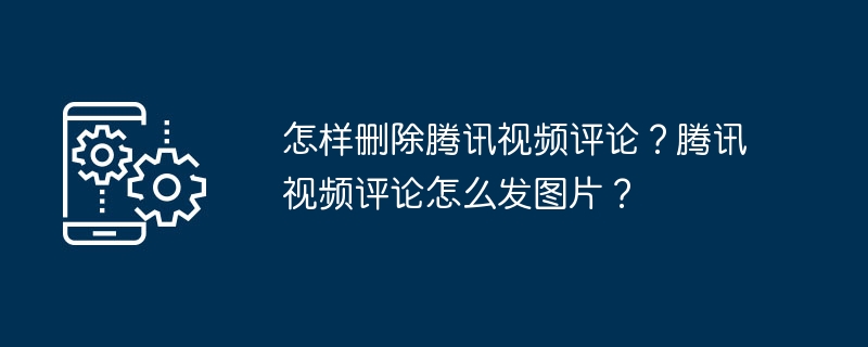 如何在腾讯视频删除评论并上传图片评论？