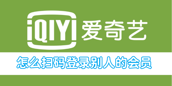 爱奇艺怎么扫码登录别人的会员