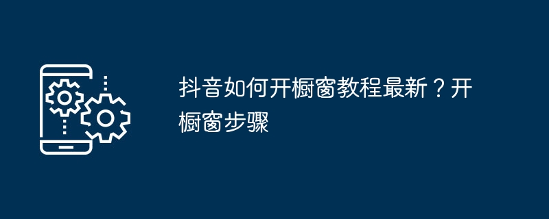 抖音如何开橱窗教程最新？开橱窗步骤