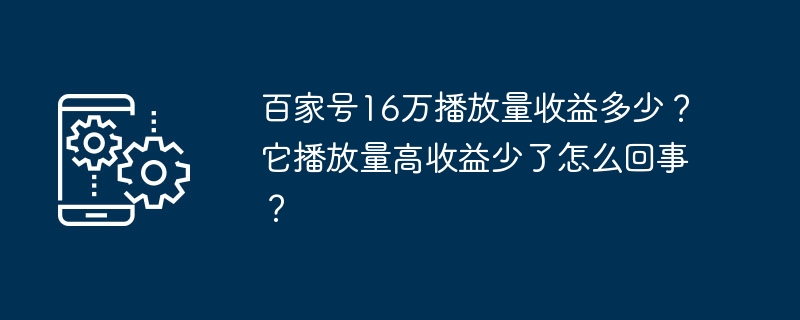 百家号16万播放量收益多少?它播放量高收益少了怎么回事?