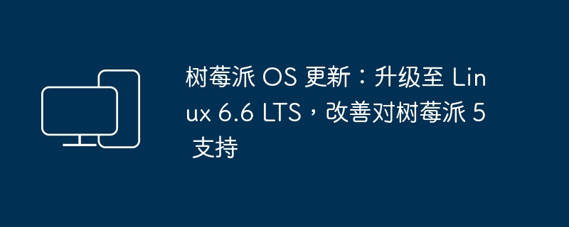 树莓派 OS 更新:升级至 Linux 6.6 LTS,改善对树莓派 5 支持