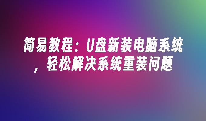 简易教程:U盘新装电脑系统,轻松解决系统重装问题