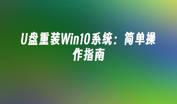 U盘重装Win10系统:简单操作指南