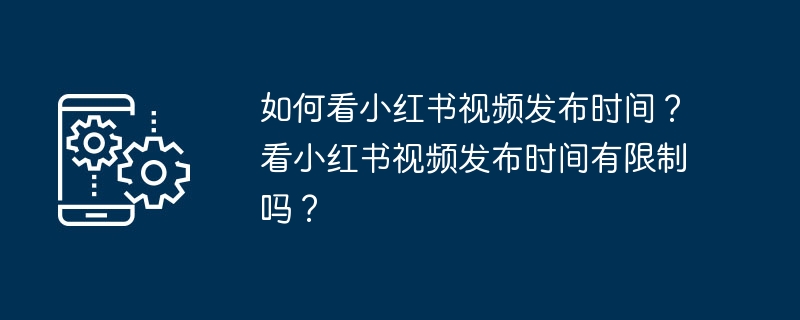 如何看小红书视频发布时间?看小红书视频发布时间有限制吗?