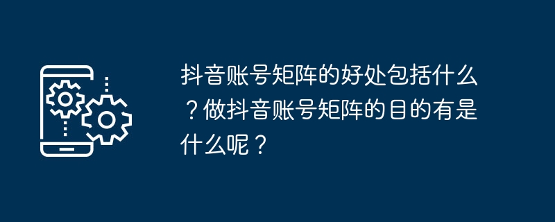 抖音账号矩阵的好处包括什么?做抖音账号矩阵的目的有是什么呢?