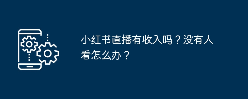 小红书直播有收入吗?没有人看怎么办?