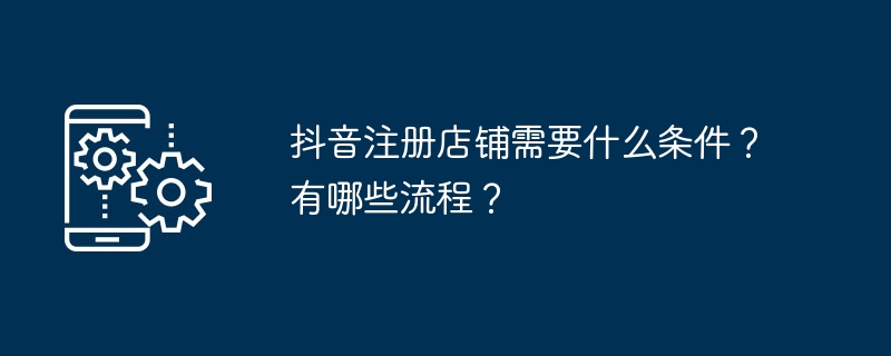 抖音注册店铺需要什么条件?有哪些流程?