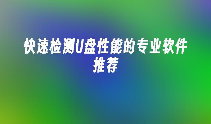 快速检测U盘性能的专业软件推荐