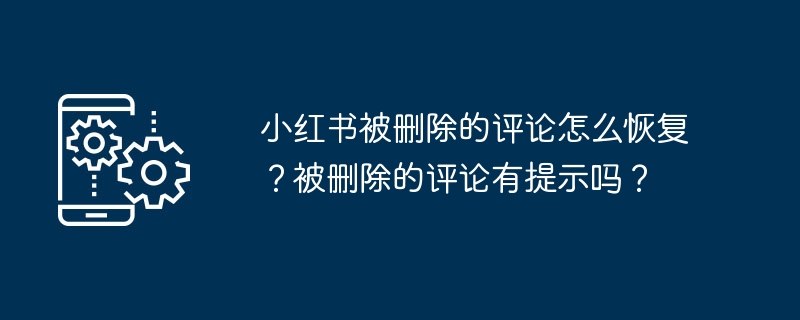 小红书被删除的评论怎么恢复？被删除的评论有提示吗？