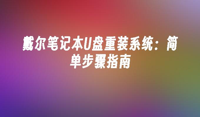 戴尔笔记本U盘重装系统:简单步骤指南