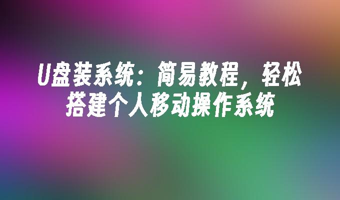 U盘装系统：简易教程，轻松搭建个人移动操作系统