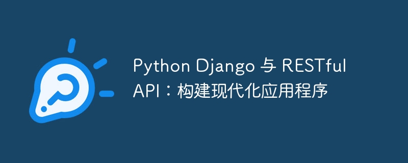 Python Django 与 RESTful API:构建现代化应用程序