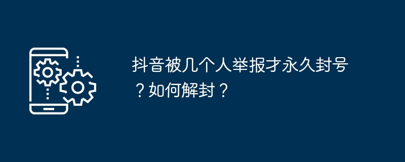 抖音被几个人举报才永久封号?如何解封?