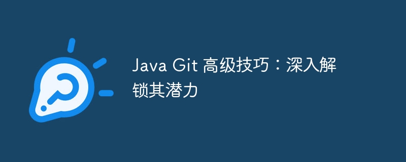 Java Git 高级技巧:深入解锁其潜力