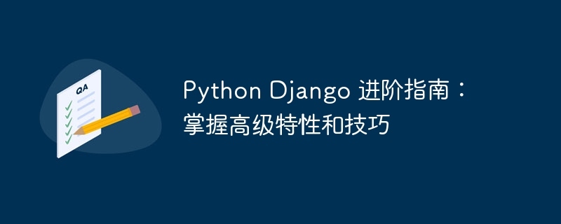 Python Django 进阶指南：掌握高级特性和技巧