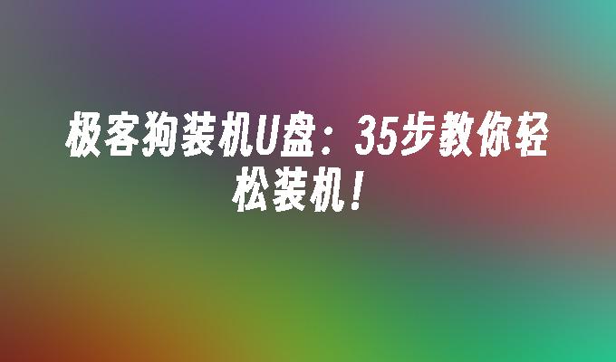 极客狗装机U盘:35步教你轻松装机!