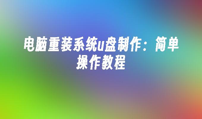 电脑重装系统u盘制作:简单操作教程