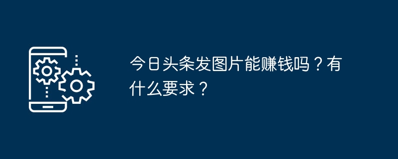 今日头条发图片能赚钱吗？有什么要求？