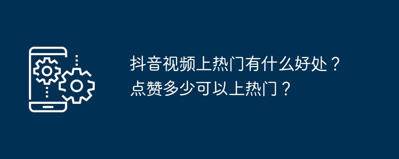 抖音视频上热门有什么好处？点赞多少可以上热门？