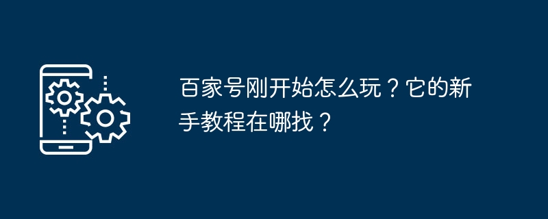 百家号刚开始怎么玩?它的新手教程在哪找?