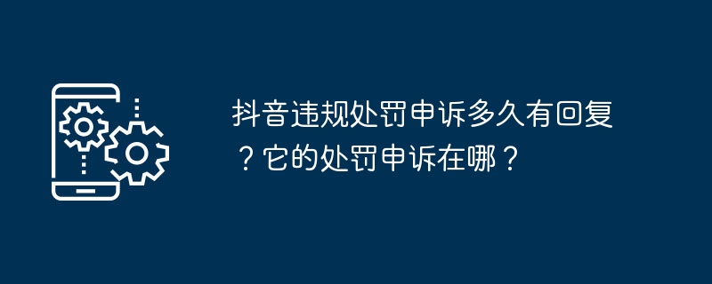 抖音违规处罚申诉多久有回复？它的处罚申诉在哪？
