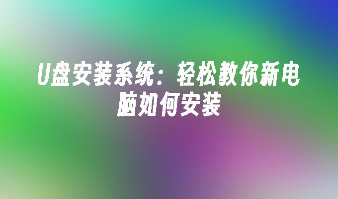 U盘安装系统:轻松教你新电脑如何安装
