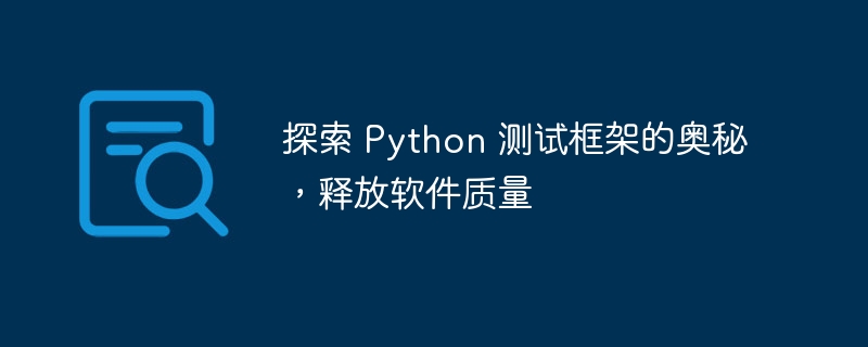 探索 Python 测试框架的奥秘,释放软件质量