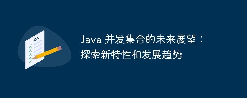 Java 并发集合的未来展望:探索新特性和发展趋势