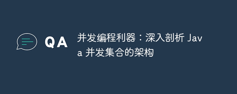 并发编程利器：深入剖析 Java 并发集合的架构