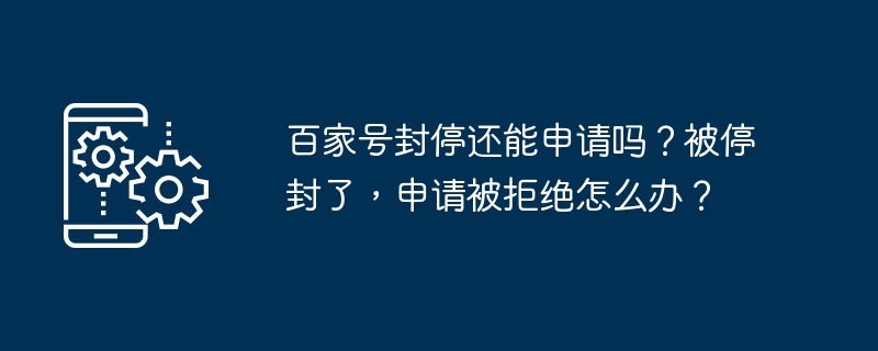 百家号封停还能申请吗？被停封了，申请被拒绝怎么办？