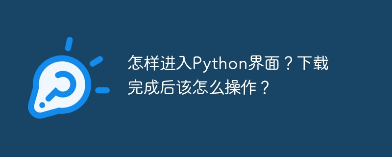 怎样进入Python界面?下载完成后该怎么操作?