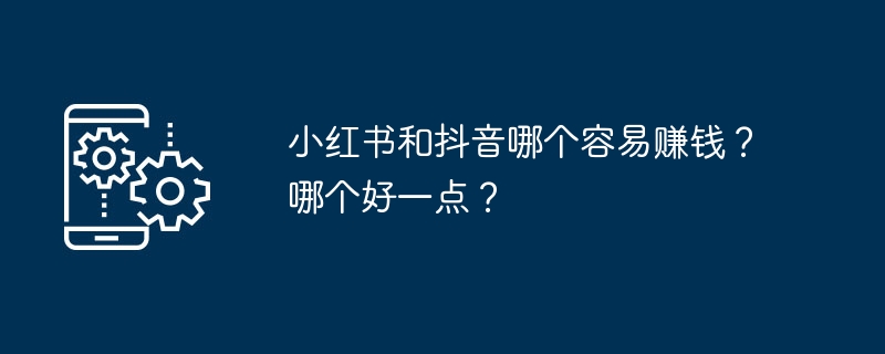 小红书和抖音哪个容易赚钱?哪个好一点?