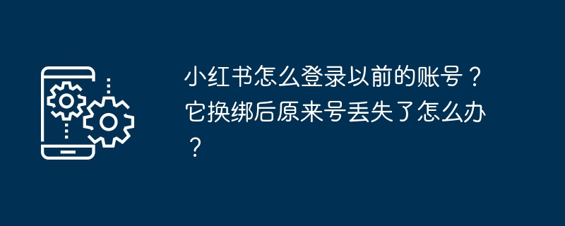 小红书怎么登录以前的账号?它换绑后原来号丢失了怎么办?